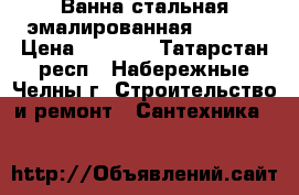 Ванна стальная эмалированная 150/70 › Цена ­ 1 000 - Татарстан респ., Набережные Челны г. Строительство и ремонт » Сантехника   
